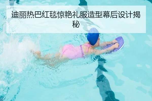 迪丽热巴红毯惊艳礼服造型幕后设计揭秘